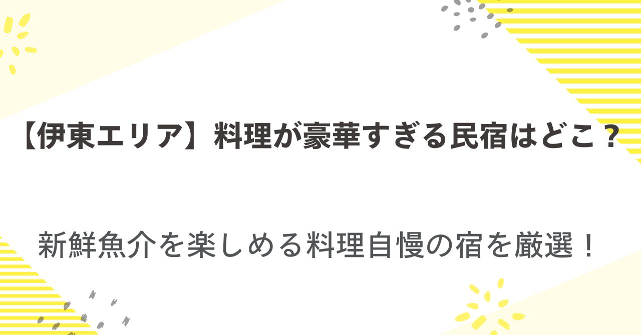 【伊東】料理が豪華すぎる民宿はどこ？新鮮魚介を楽しめる料理自慢の宿を厳選！